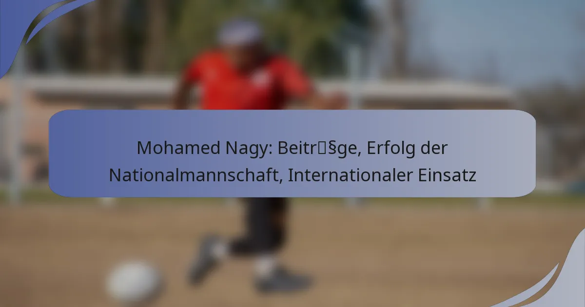 Mohamed Nagy: Beiträge, Erfolg der Nationalmannschaft, Internationaler Einsatz