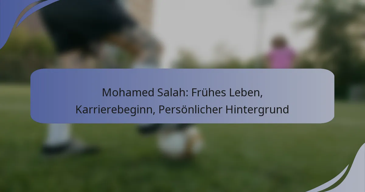 Mohamed Salah: Frühes Leben, Karrierebeginn, Persönlicher Hintergrund
