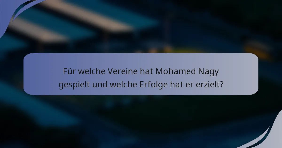 Für welche Vereine hat Mohamed Nagy gespielt und welche Erfolge hat er erzielt?