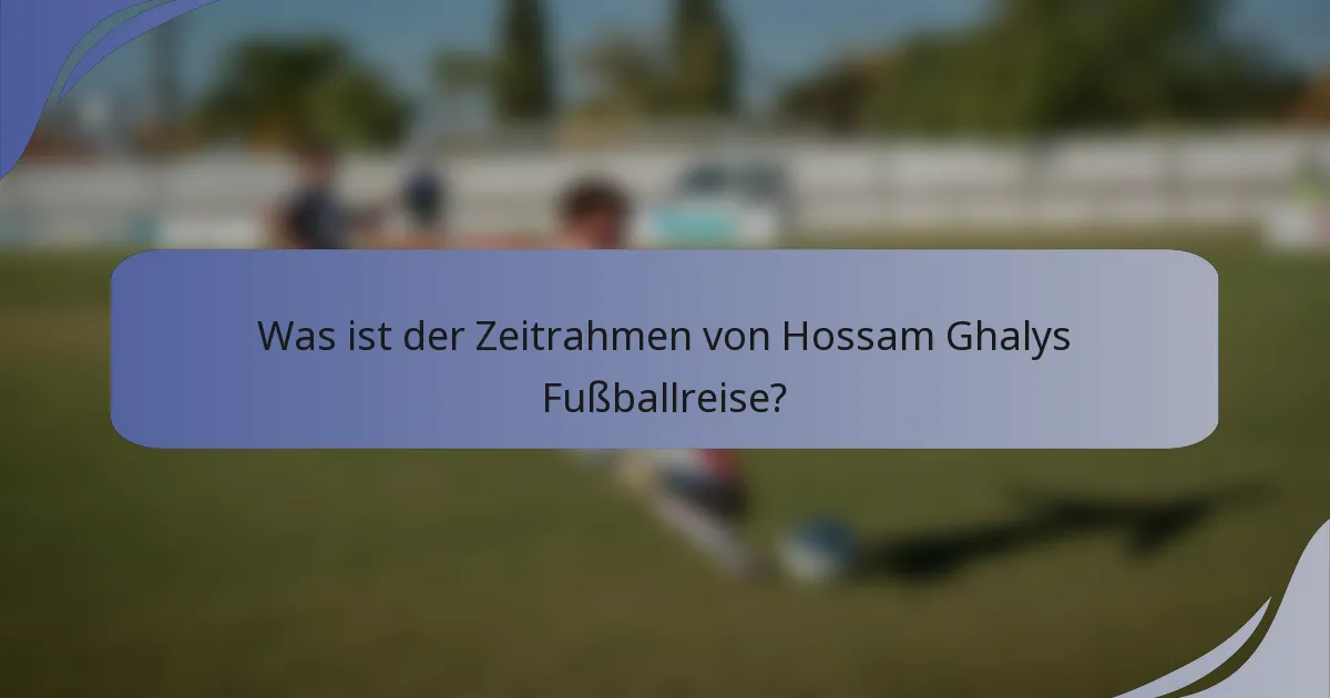 Was ist der Zeitrahmen von Hossam Ghalys Fußballreise?
