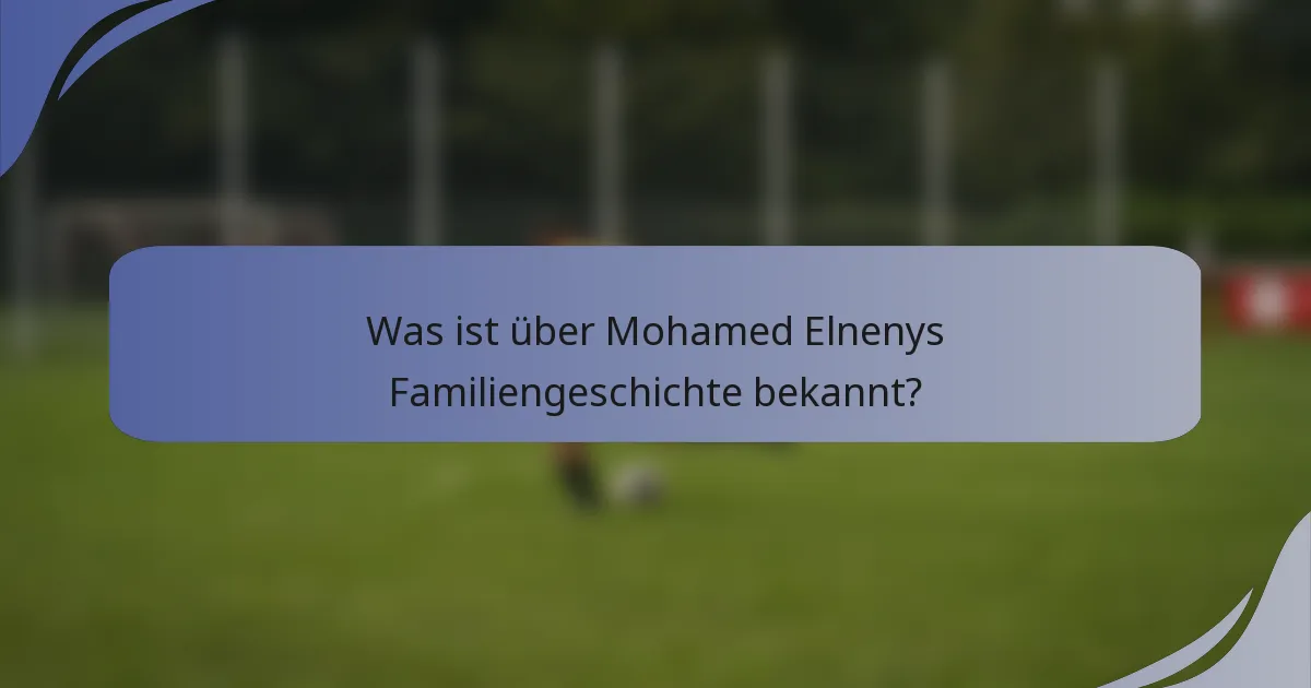 Was ist über Mohamed Elnenys Familiengeschichte bekannt?