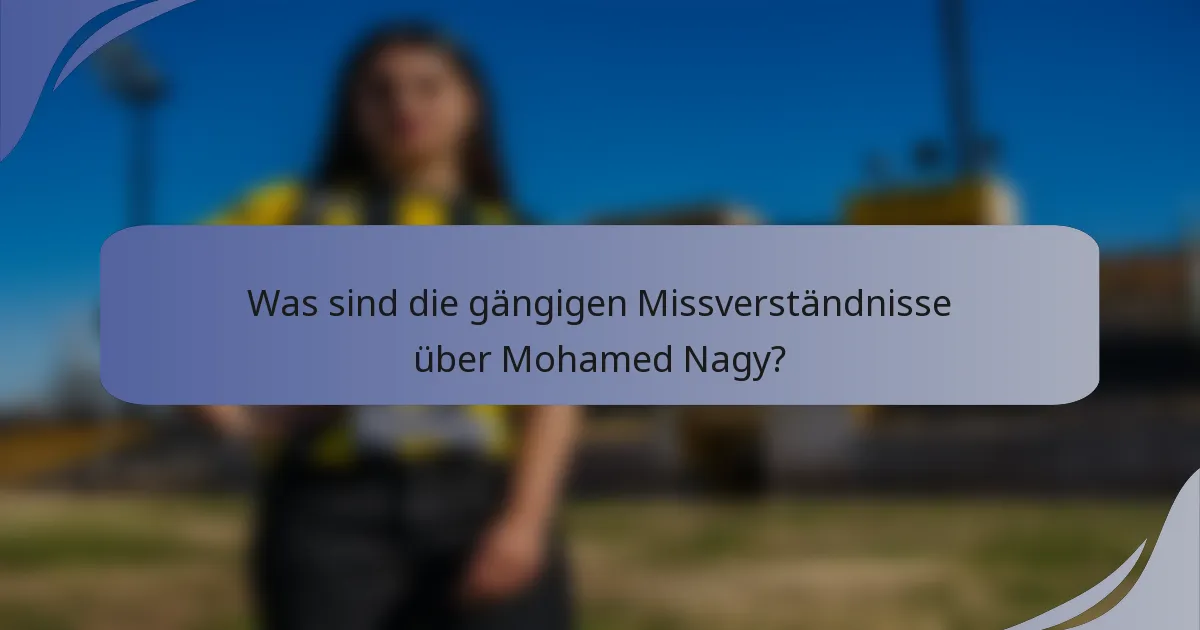 Was sind die gängigen Missverständnisse über Mohamed Nagy?