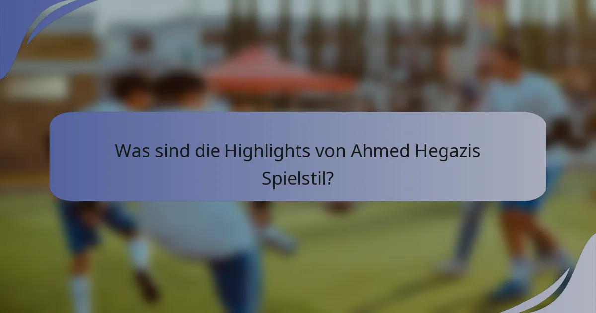 Was sind die Highlights von Ahmed Hegazis Spielstil?