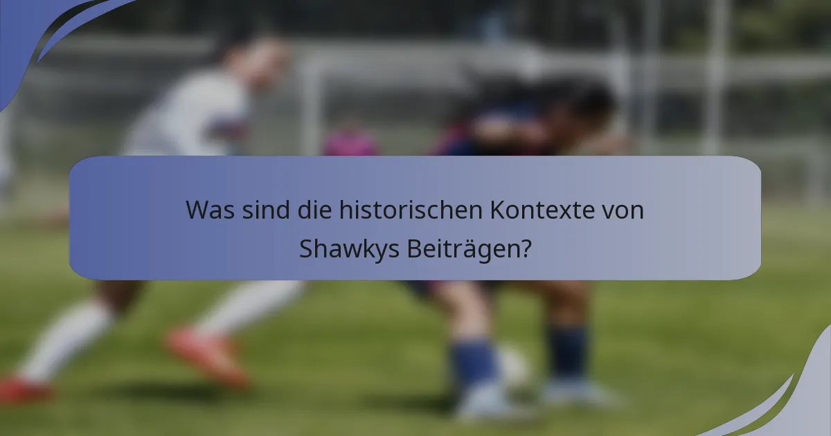 Was sind die historischen Kontexte von Shawkys Beiträgen?
