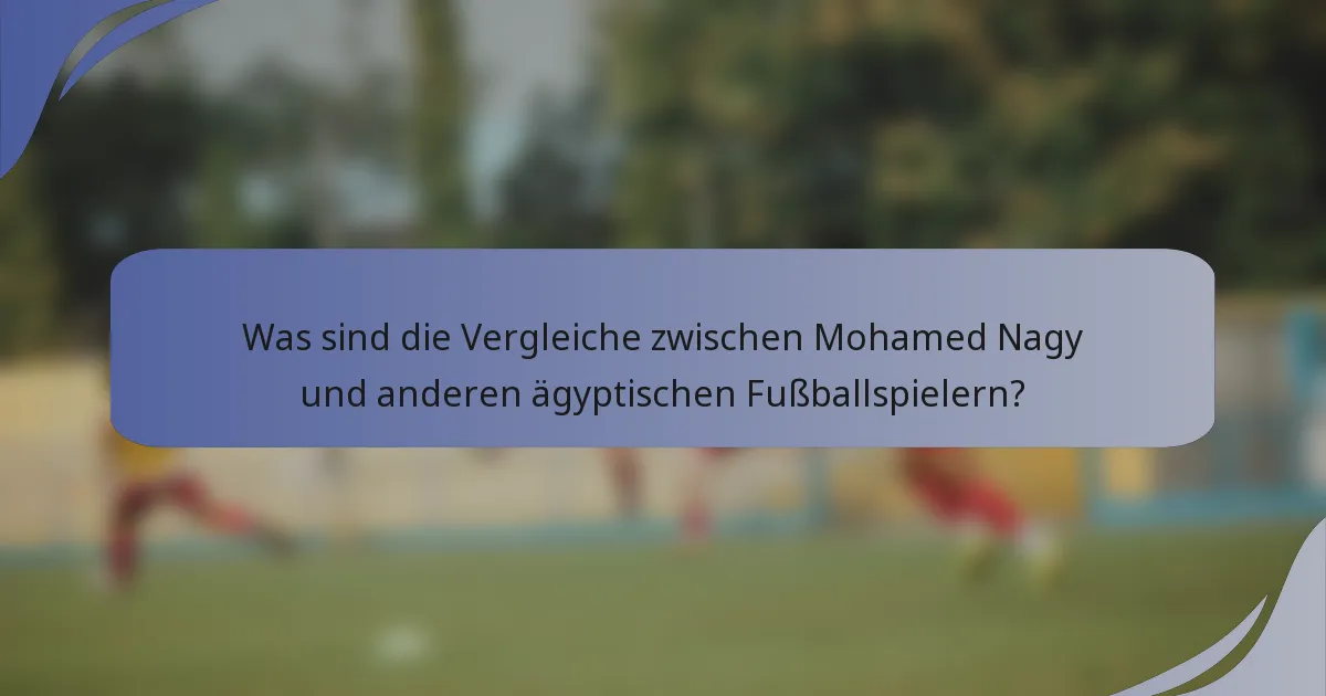 Was sind die Vergleiche zwischen Mohamed Nagy und anderen ägyptischen Fußballspielern?