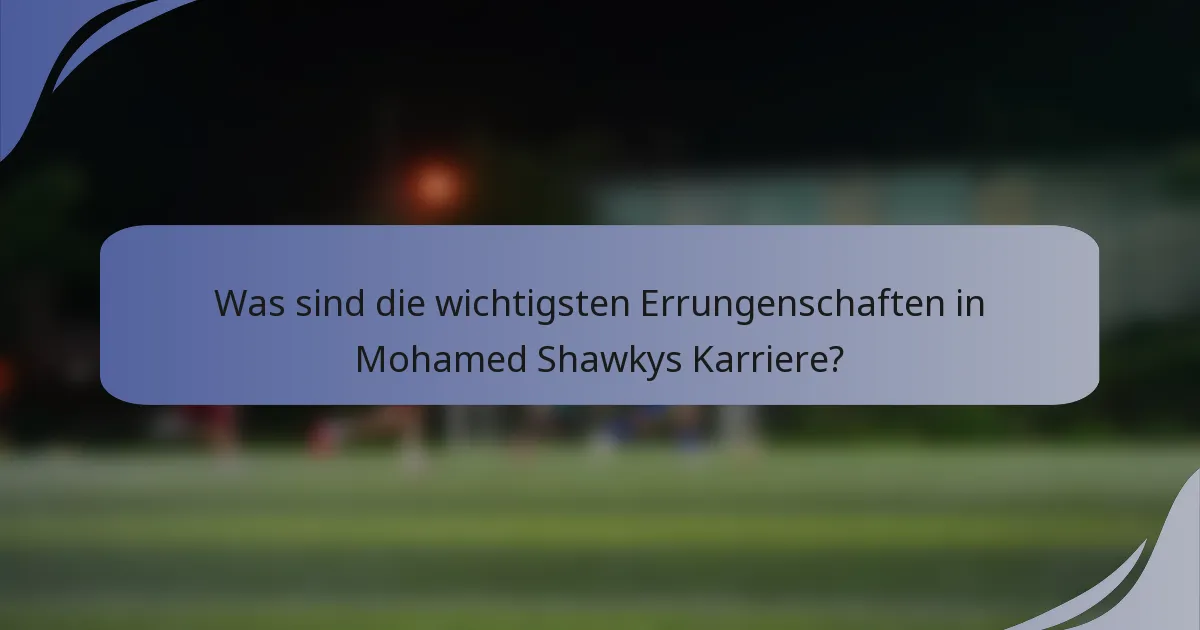 Was sind die wichtigsten Errungenschaften in Mohamed Shawkys Karriere?