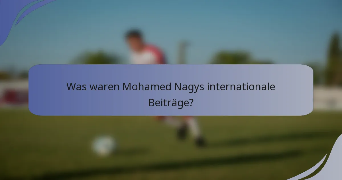 Was waren Mohamed Nagys internationale Beiträge?