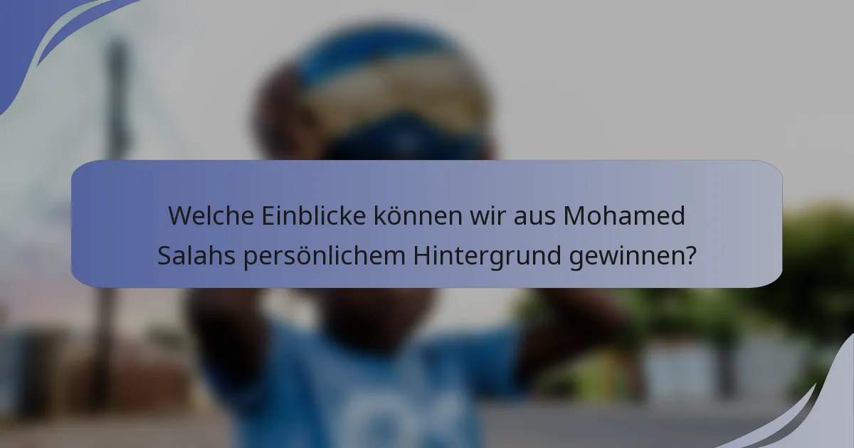 Welche Einblicke können wir aus Mohamed Salahs persönlichem Hintergrund gewinnen?