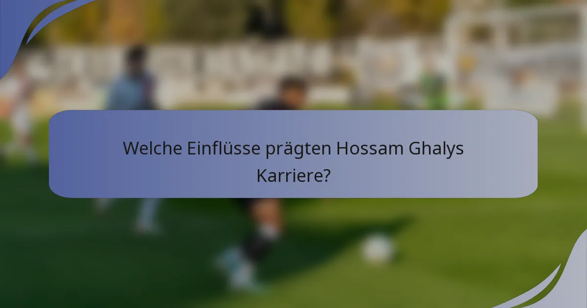 Welche Einflüsse prägten Hossam Ghalys Karriere?