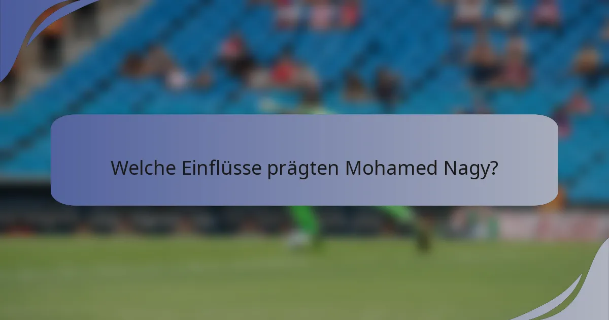 Welche Einflüsse prägten Mohamed Nagy?