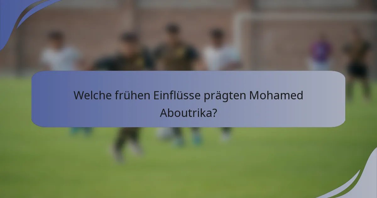 Welche frühen Einflüsse prägten Mohamed Aboutrika?