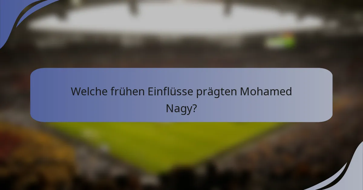 Welche frühen Einflüsse prägten Mohamed Nagy?
