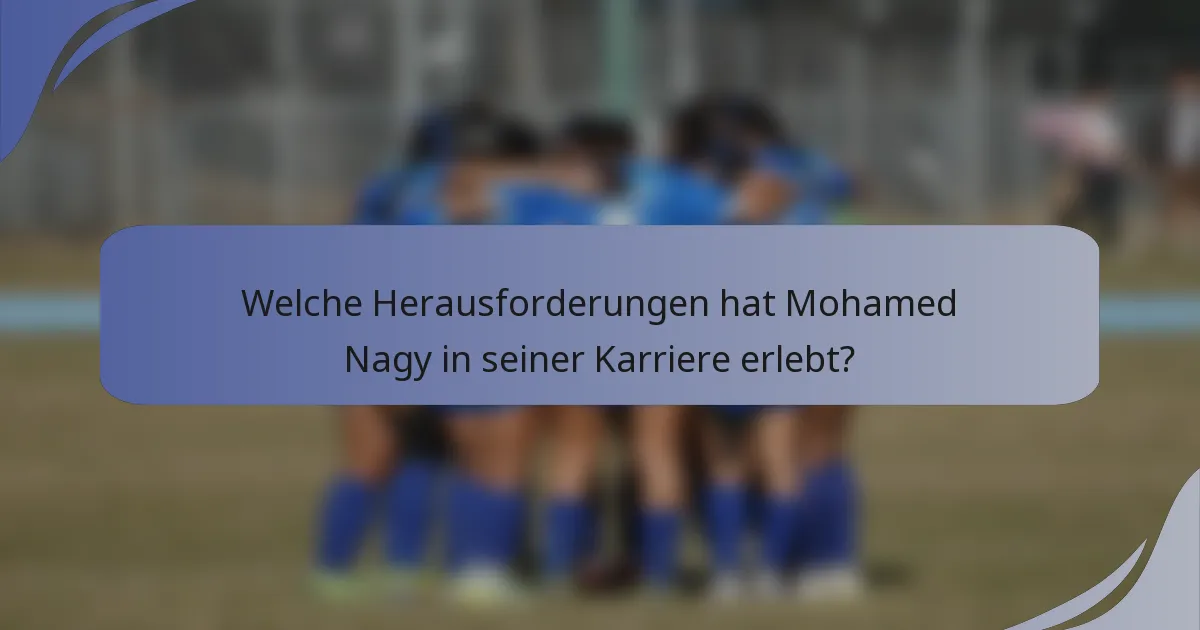 Welche Herausforderungen hat Mohamed Nagy in seiner Karriere erlebt?