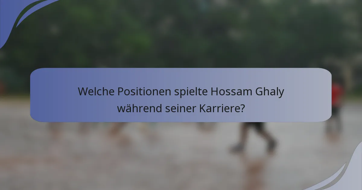 Welche Positionen spielte Hossam Ghaly während seiner Karriere?