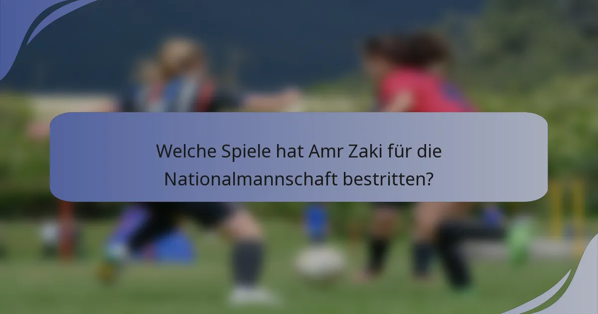 Welche Spiele hat Amr Zaki für die Nationalmannschaft bestritten?