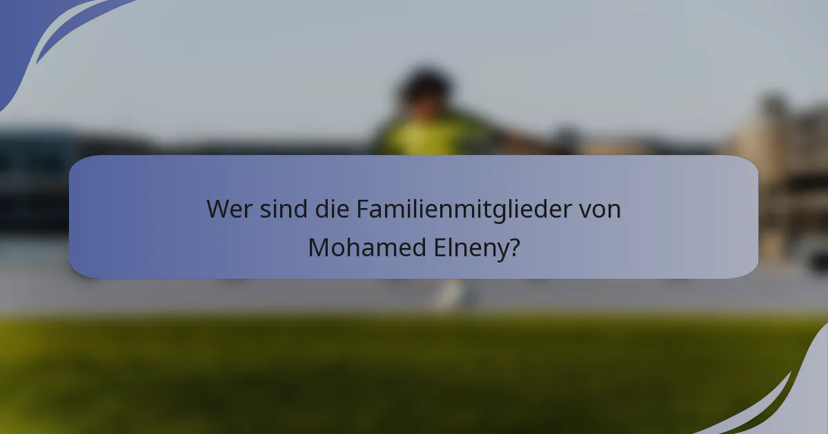 Wer sind die Familienmitglieder von Mohamed Elneny?