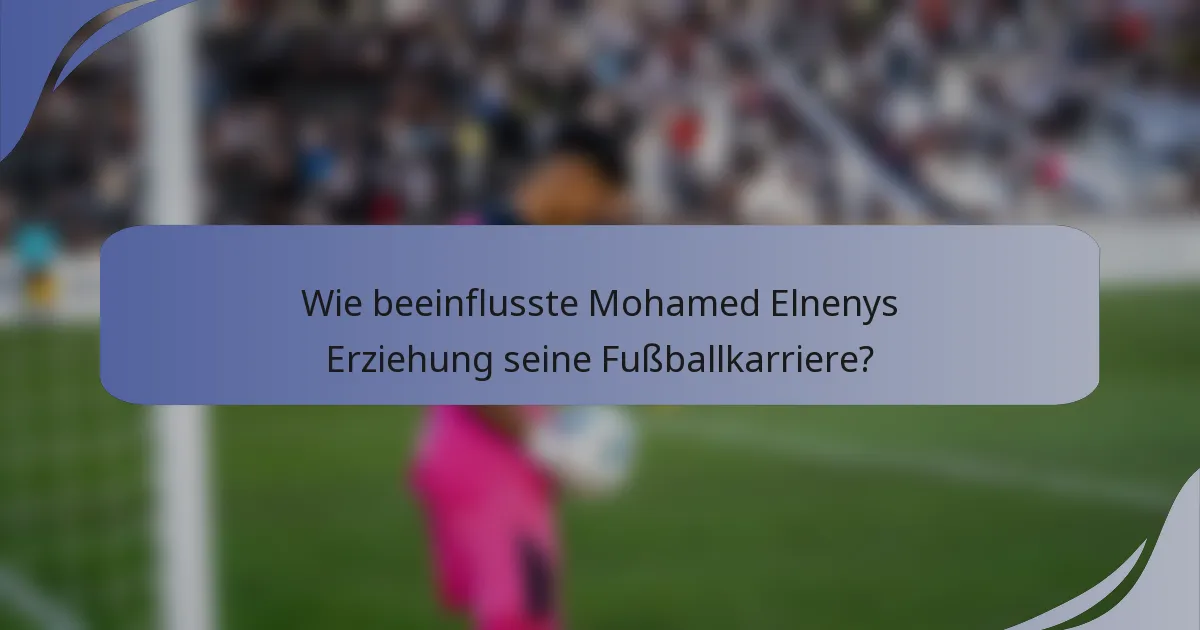 Wie beeinflusste Mohamed Elnenys Erziehung seine Fußballkarriere?