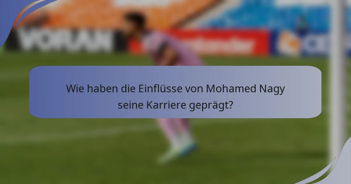 Wie haben die Einflüsse von Mohamed Nagy seine Karriere geprägt?