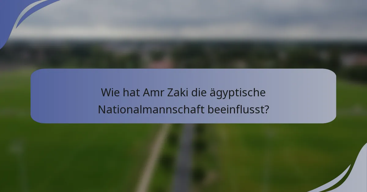 Wie hat Amr Zaki die ägyptische Nationalmannschaft beeinflusst?