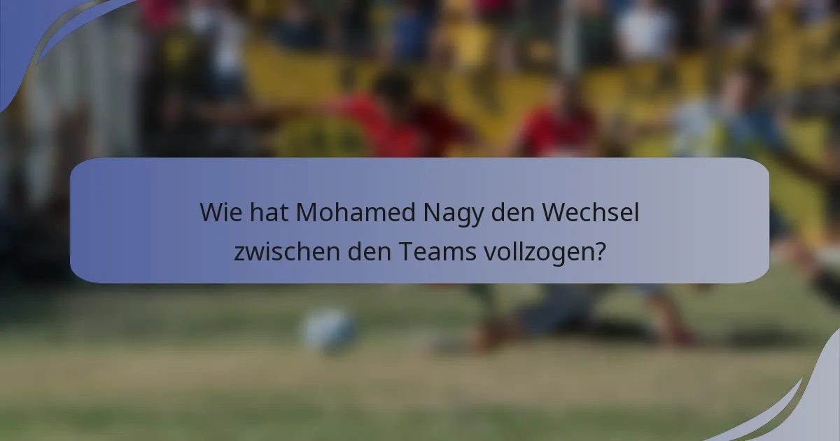Wie hat Mohamed Nagy den Wechsel zwischen den Teams vollzogen?