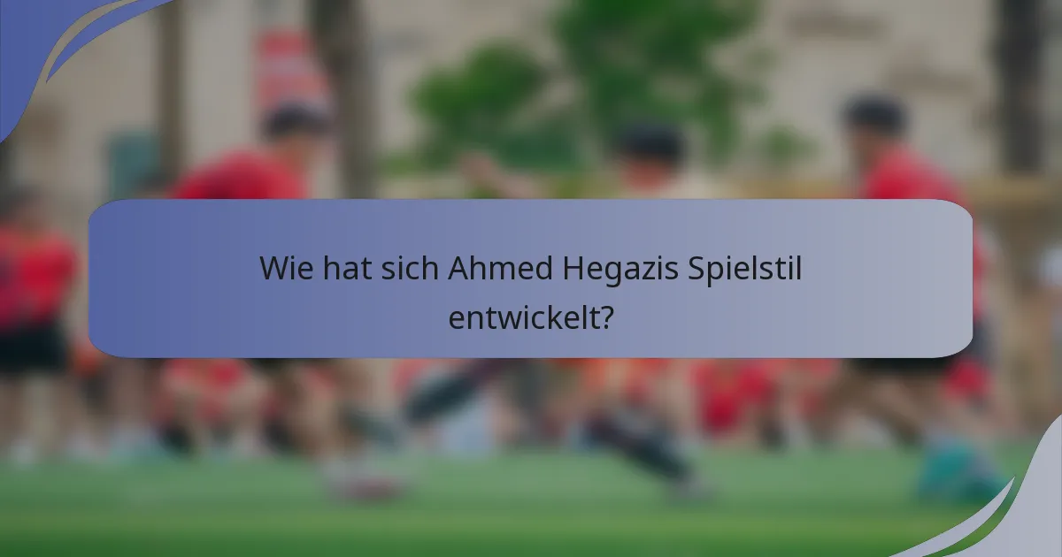 Wie hat sich Ahmed Hegazis Spielstil entwickelt?