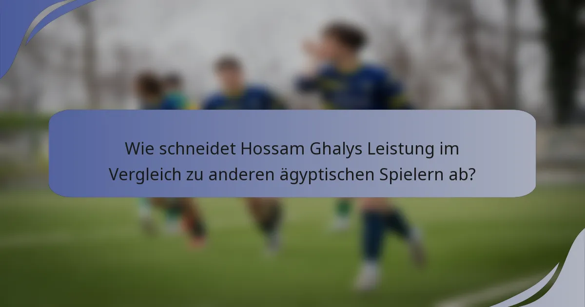 Wie schneidet Hossam Ghalys Leistung im Vergleich zu anderen ägyptischen Spielern ab?