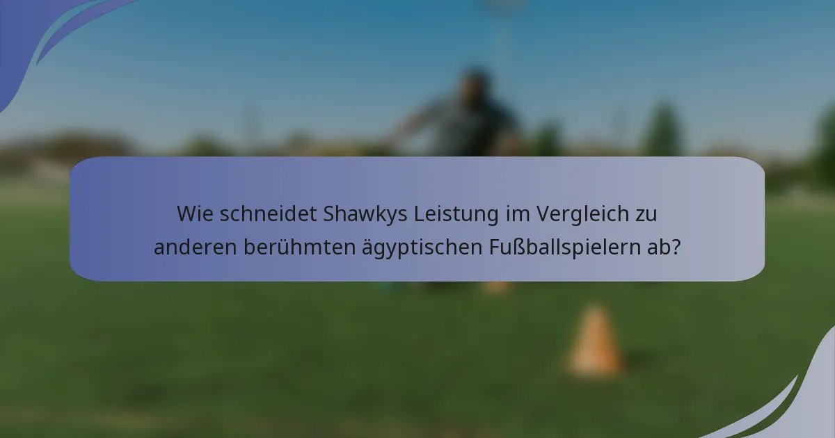 Wie schneidet Shawkys Leistung im Vergleich zu anderen berühmten ägyptischen Fußballspielern ab?