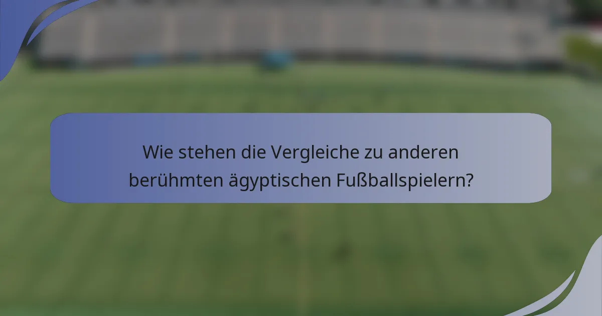 Wie stehen die Vergleiche zu anderen berühmten ägyptischen Fußballspielern?