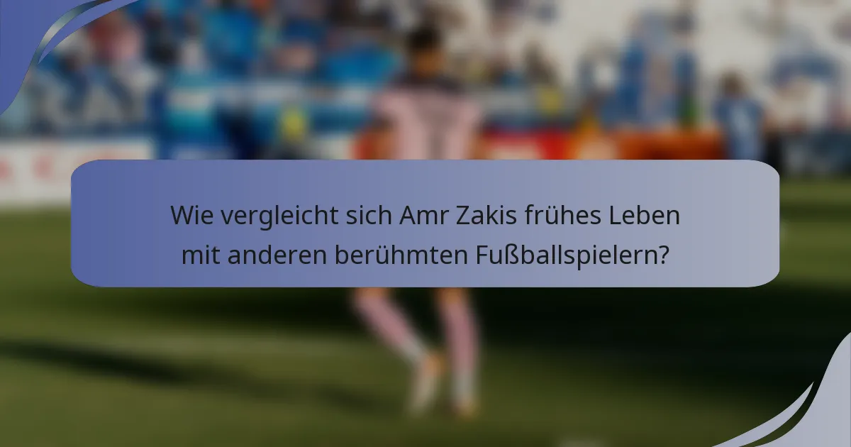 Wie vergleicht sich Amr Zakis frühes Leben mit anderen berühmten Fußballspielern?