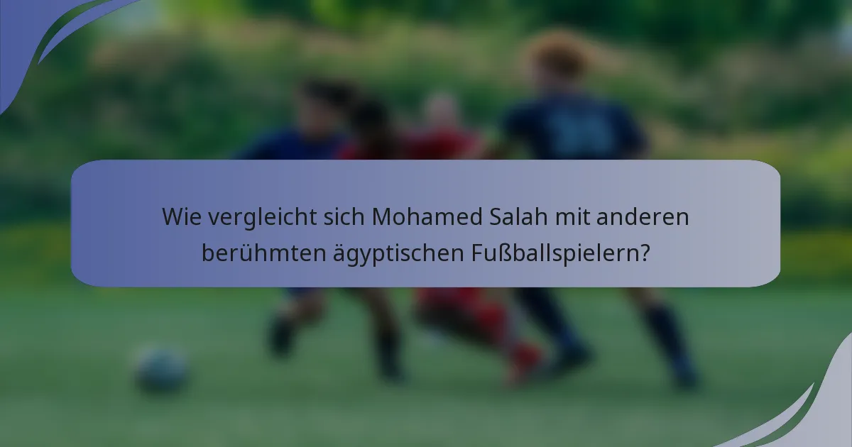 Wie vergleicht sich Mohamed Salah mit anderen berühmten ägyptischen Fußballspielern?