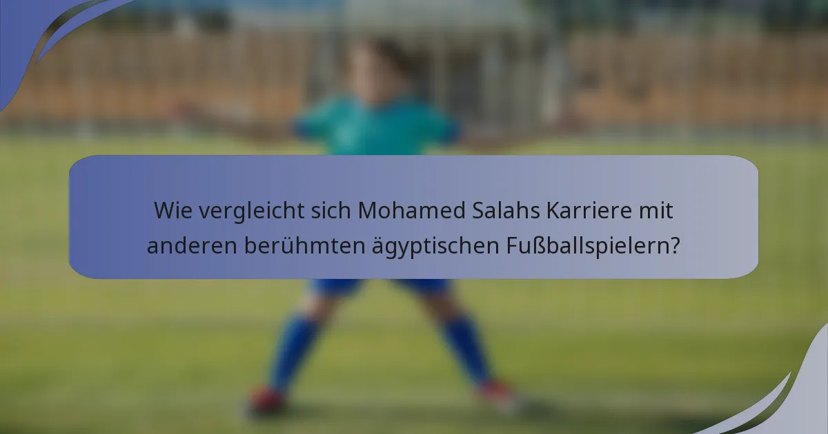 Wie vergleicht sich Mohamed Salahs Karriere mit anderen berühmten ägyptischen Fußballspielern?