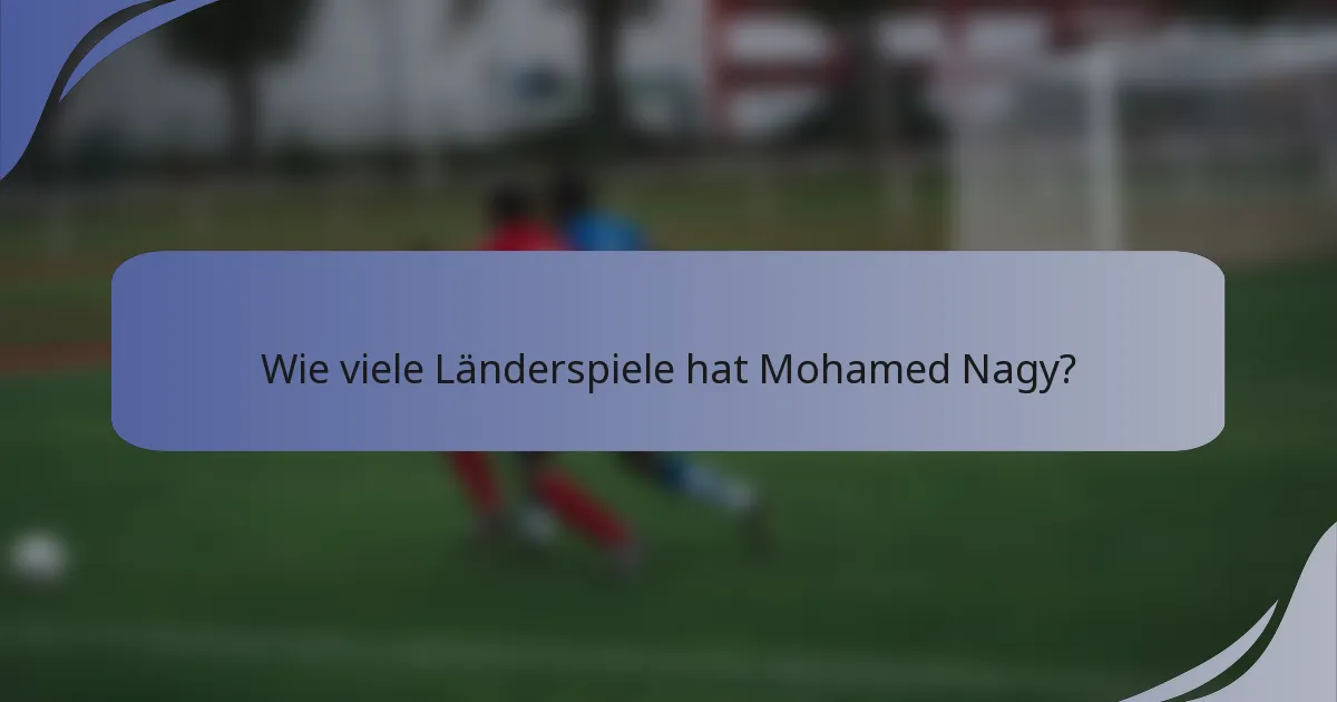 Wie viele Länderspiele hat Mohamed Nagy?