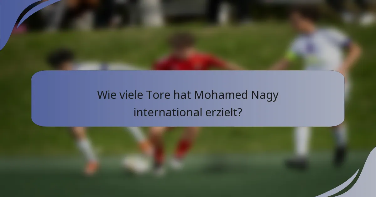 Wie viele Tore hat Mohamed Nagy international erzielt?