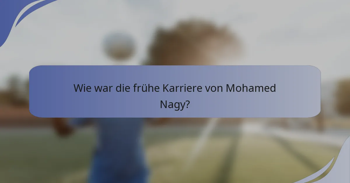 Wie war die frühe Karriere von Mohamed Nagy?